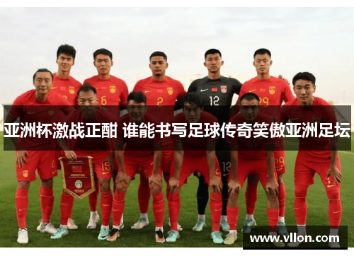 亚洲杯激战正酣 谁能书写足球传奇笑傲亚洲足坛