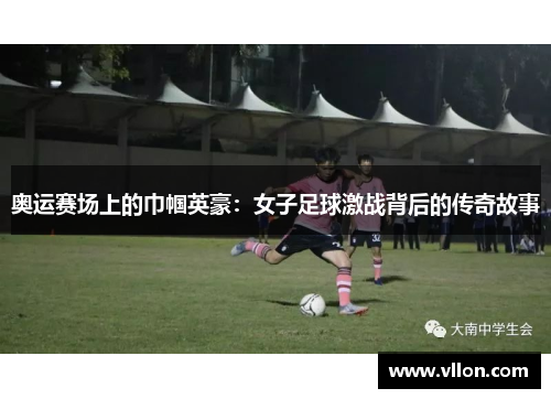 奥运赛场上的巾帼英豪：女子足球激战背后的传奇故事