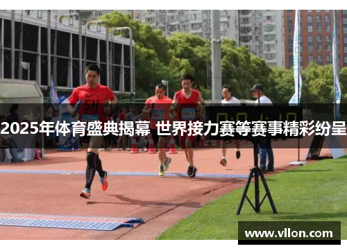 2025年体育盛典揭幕 世界接力赛等赛事精彩纷呈