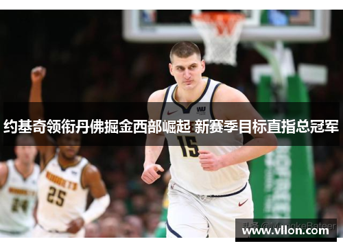 约基奇领衔丹佛掘金西部崛起 新赛季目标直指总冠军