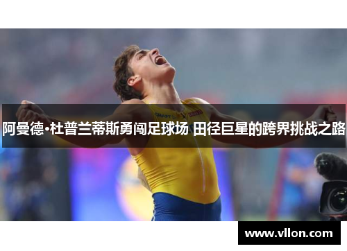 阿曼德·杜普兰蒂斯勇闯足球场 田径巨星的跨界挑战之路