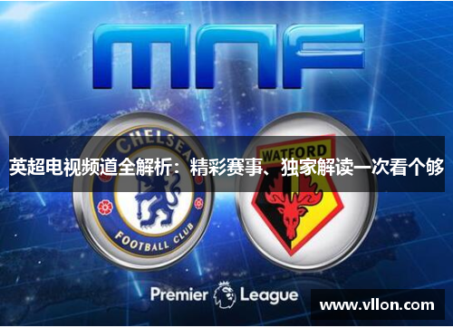 英超电视频道全解析：精彩赛事、独家解读一次看个够