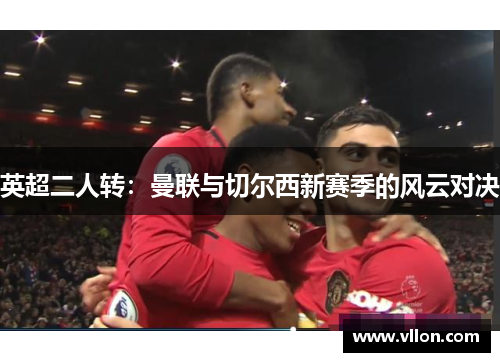 英超二人转：曼联与切尔西新赛季的风云对决