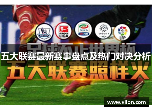 五大联赛最新赛事盘点及热门对决分析