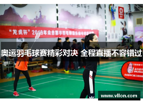 奥运羽毛球赛精彩对决 全程直播不容错过