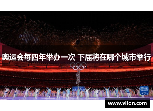 奥运会每四年举办一次 下届将在哪个城市举行