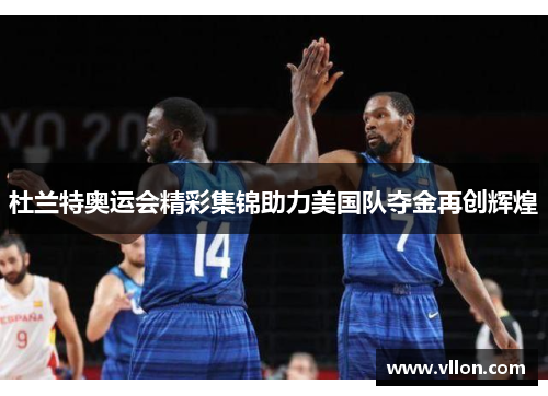杜兰特奥运会精彩集锦助力美国队夺金再创辉煌
