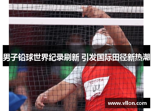 男子铅球世界纪录刷新 引发国际田径新热潮